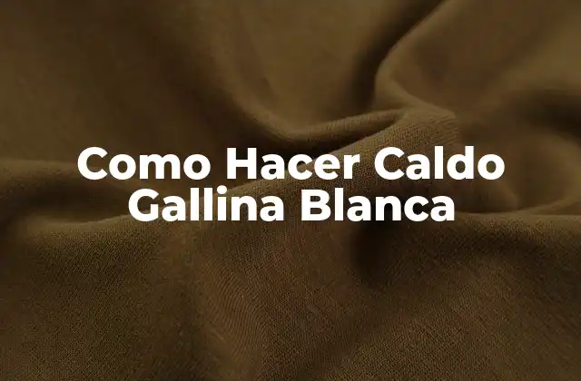 Como Hacer Caldo Gallina Blanca