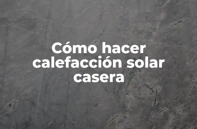 Cómo Hacer Calefacción Solar Casera