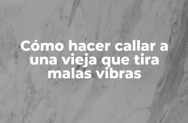 Cómo Hacer Callar a una Vieja que Tira Malas Vibras