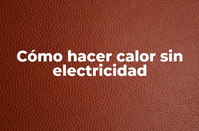 Cómo Hacer Calor sin Electricidad