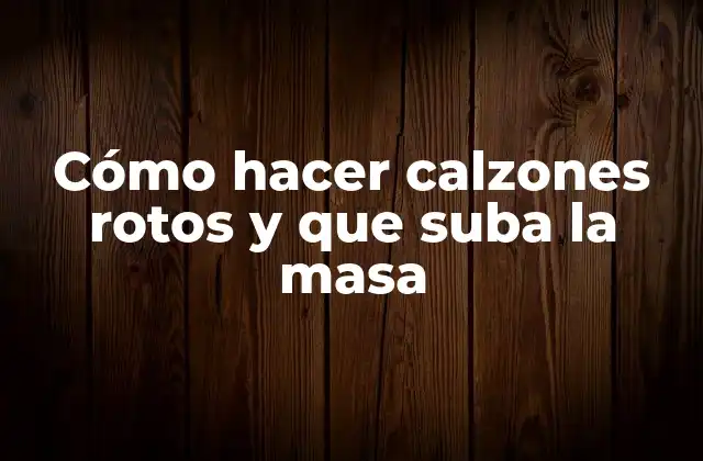 Cómo Hacer Calzones Rotos y que Suba la Masa