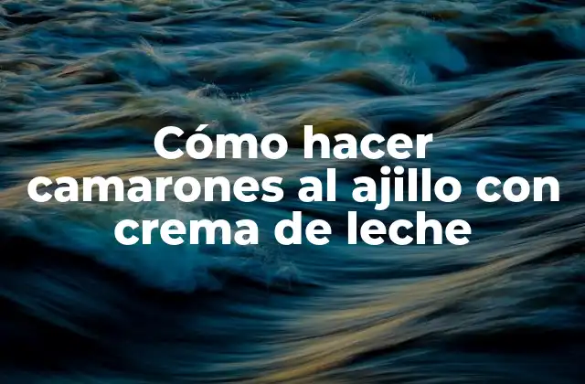 Cómo Hacer Camarones Al Ajillo con Crema de Leche