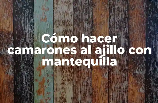 ¿Qué son los camarones al ajillo con mantequilla y para qué sirven?