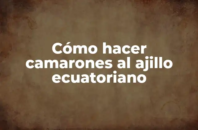 Cómo Hacer Camarones Al Ajillo Ecuatoriano