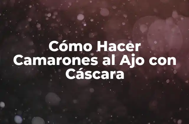 Cómo Hacer Camarones Al Ajo con Cáscara