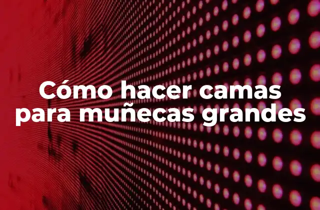 Cómo Hacer Camas para Muñecas Grandes