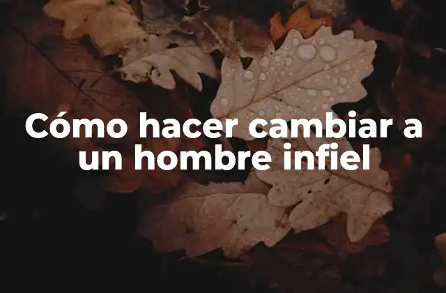 Cómo Hacer Cambiar a un Hombre Infiel