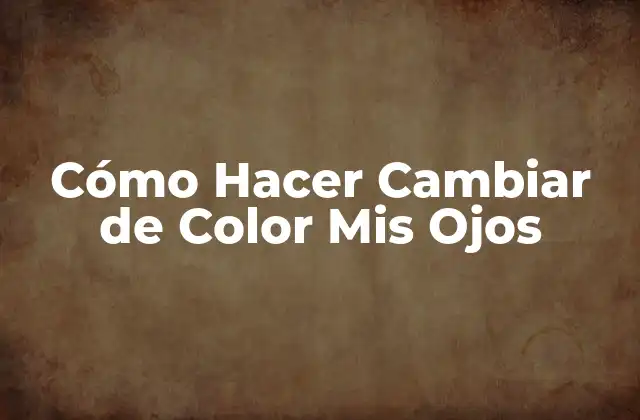 Cómo Hacer Cambiar de Color Mis Ojos