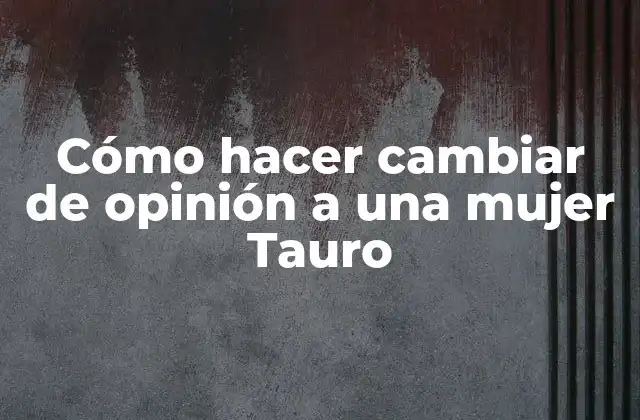 Cómo Hacer Cambiar de Opinión a una Mujer Tauro 2 Cómo hacer cambiar de opinión a una mujer Tauro