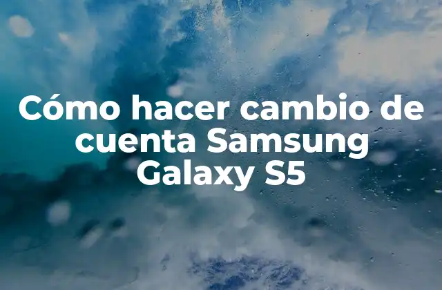 Cómo Hacer Cambio de Cuenta Samsung Galaxy S5