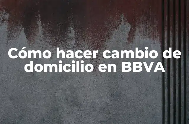 Cómo Hacer Cambio de Domicilio en Bbva