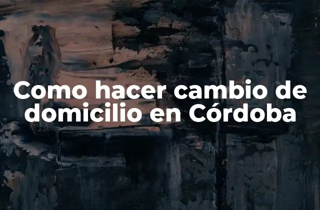 Como Hacer Cambio de Domicilio en Córdoba