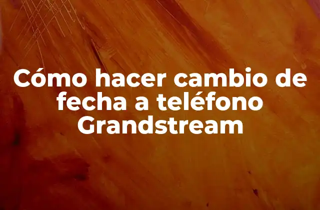 Cómo Hacer Cambio de Fecha a Teléfono Grandstream