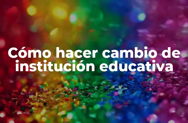 Cómo Hacer Cambio de Institución Educativa