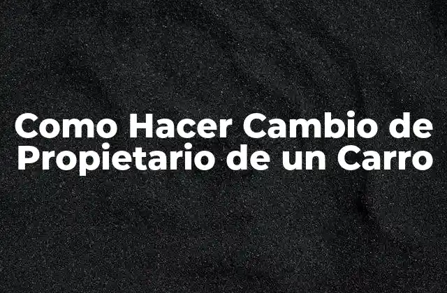 Como Hacer Cambio de Propietario de un Carro