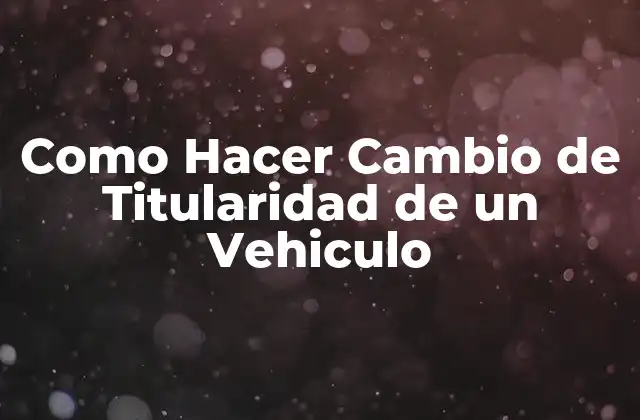 Como Hacer Cambio de Titularidad de un Vehiculo