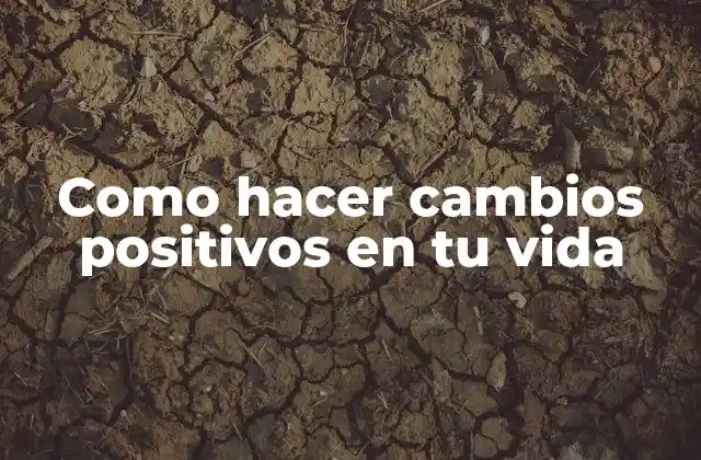 Como Hacer Cambios Positivos en Tu Vida
