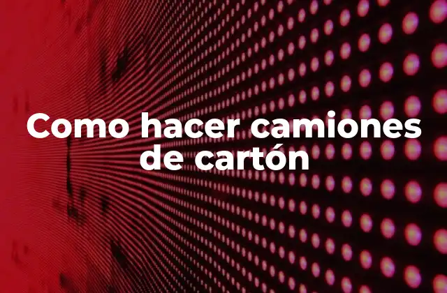 ¿Qué es un camión de cartón y para qué sirve?