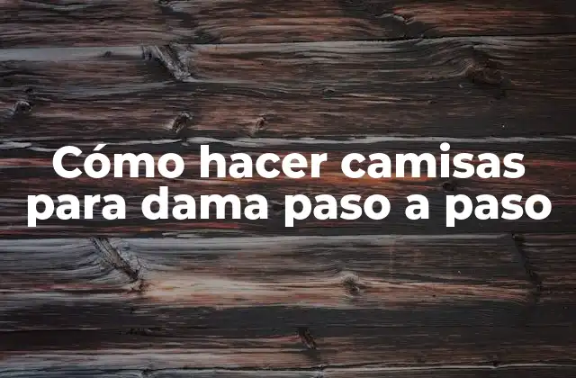 Cómo Hacer Camisas para Dama Paso a Paso