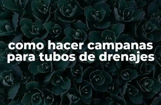 Como Hacer Campanas para Tubos de Drenajes 2 ¿Qué son las campanas para tubos de drenajes?