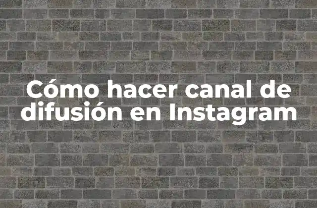 Cómo Hacer Canal de Difusión en Instagram