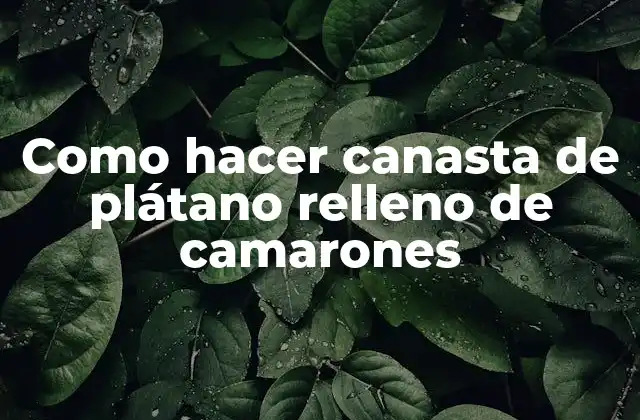 Como Hacer Canasta de Plátano Relleno de Camarones