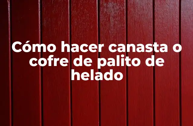 Cómo Hacer Canasta o Cofre de Palito de Helado