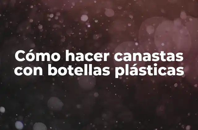 Cómo Hacer Canastas con Botellas Plásticas