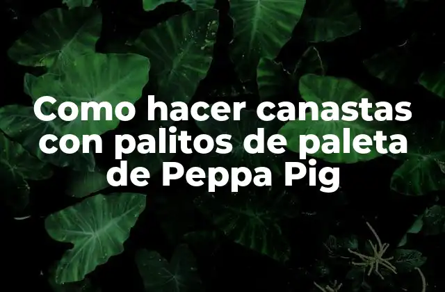 Como Hacer Canastas con Palitos de Paleta de Peppa Pig