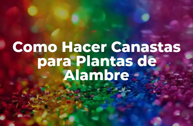 ¿Qué es una Canasta para Plantas de Alambre?