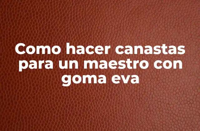 Como Hacer Canastas para un Maestro con Goma Eva