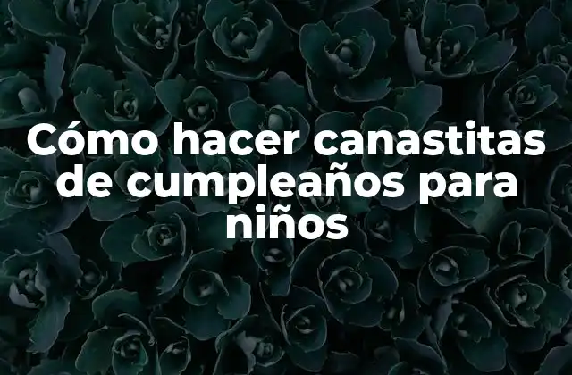 Cómo Hacer Canastitas de Cumpleaños para Niños
