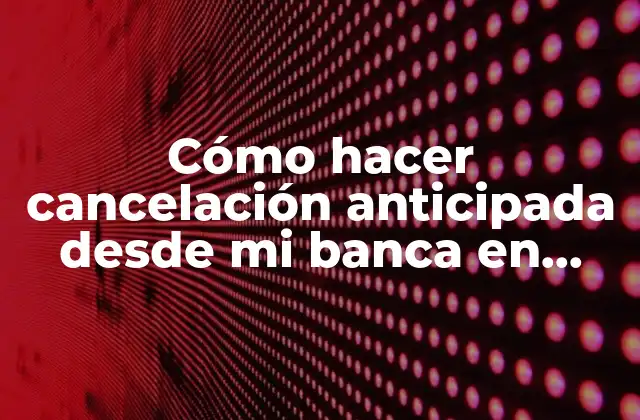 Cómo Hacer Cancelación Anticipada desde Mi Banca en Línea Bac