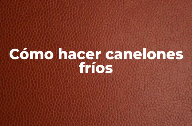 Cómo Hacer Canelones Fríos 2 Cómo hacer canelones fríos