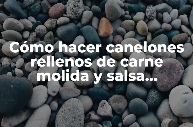 Cómo Hacer Canelones Rellenos de Carne Molida y Salsa Bechamel
