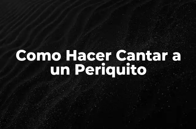 Como Hacer Cantar a un Periquito