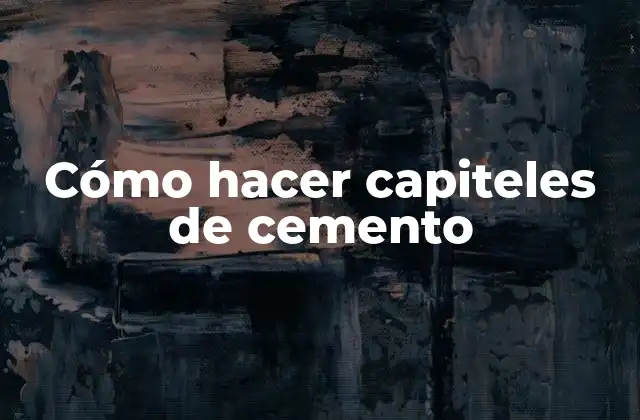 Cómo Hacer Capiteles de Cemento