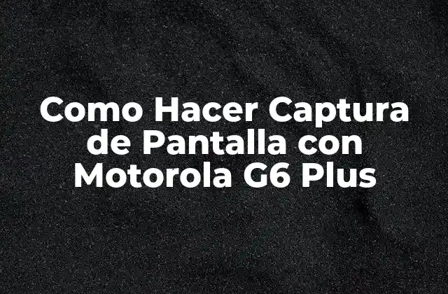 Como Hacer Captura de Pantalla con Motorola G6 Plus