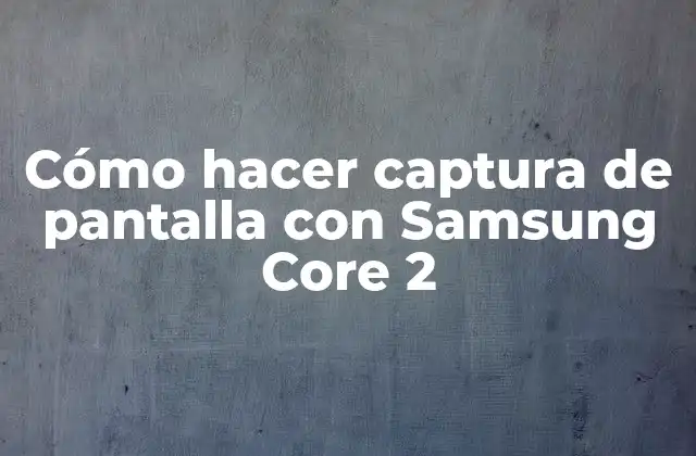 Captura de pantalla en Samsung Core 2: ¿Qué es y para qué sirve?
