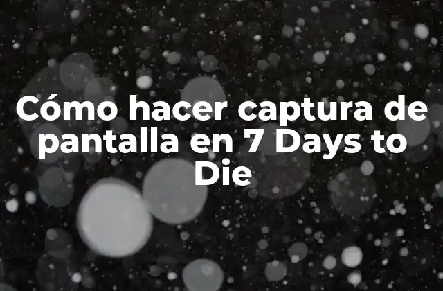 Cómo Hacer Captura de Pantalla en 7 Days To Die