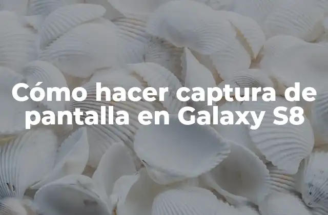 Cómo Hacer Captura de Pantalla en Galaxy S8