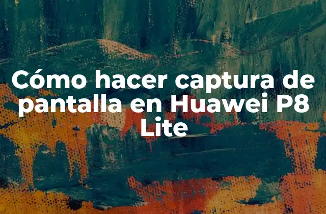 Cómo Hacer Captura de Pantalla en Huawei P8 Lite