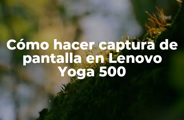 Cómo Hacer Captura de Pantalla en Lenovo Yoga 500