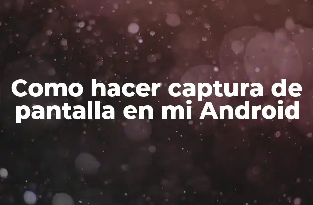 Como Hacer Captura de Pantalla en Mi Android 2 ¿Qué es la captura de pantalla en un dispositivo Android y para qué sirve?
