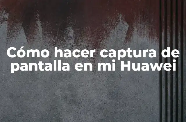 Cómo Hacer Captura de Pantalla en Mi Huawei