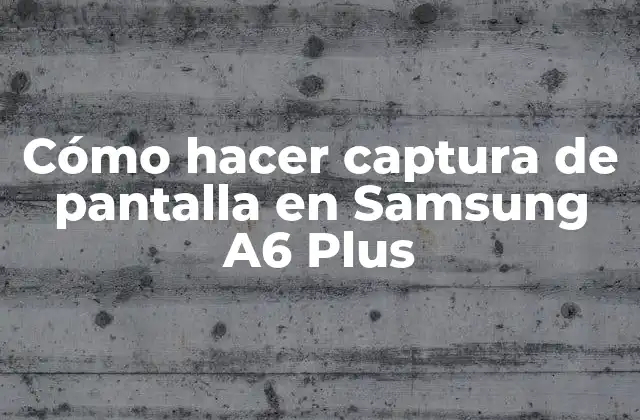 Cómo Hacer Captura de Pantalla en Samsung A6 Plus