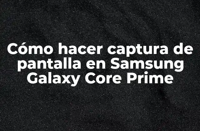 Cómo Hacer Captura de Pantalla en Samsung Galaxy Core Prime