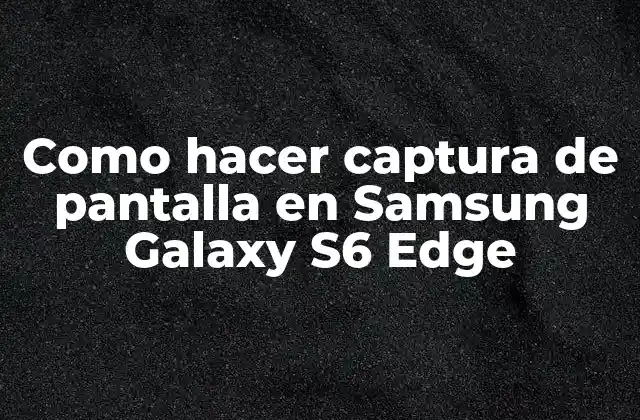 Como Hacer Captura de Pantalla en Samsung Galaxy S6 Edge