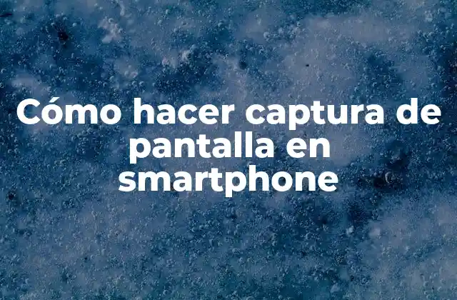 Cómo Hacer Captura de Pantalla en Smartphone