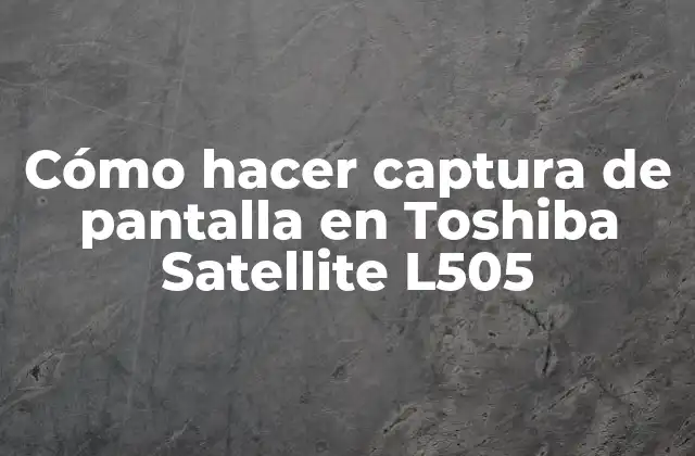 Cómo Hacer Captura de Pantalla en Toshiba Satellite L505